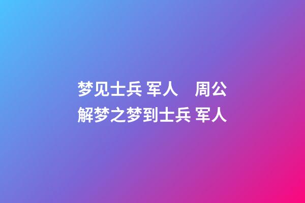 梦见士兵 军人　周公解梦之梦到士兵 军人